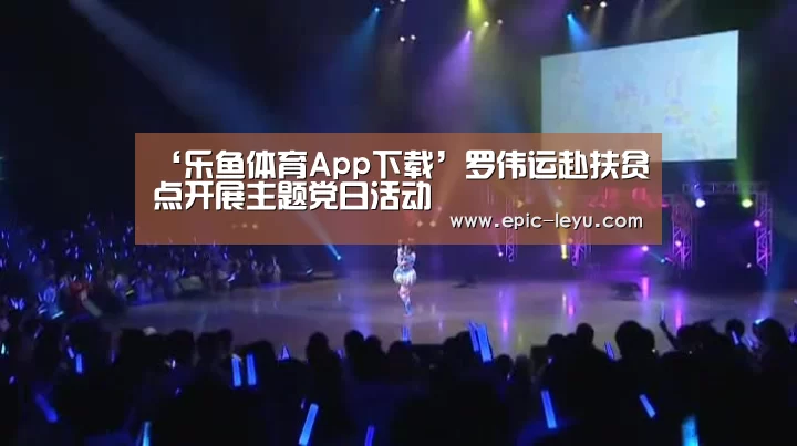 ‘乐鱼体育App下载’罗伟运赴扶贫点开展主题党日活动(图3) 乐鱼体育平台官网