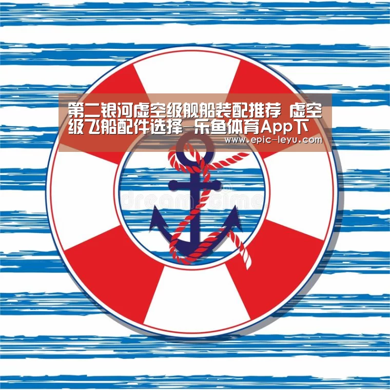 第二银河虚空级舰船装配推荐 虚空级飞船配件选择-乐鱼体育App下载(图2) 乐鱼官方网站地址